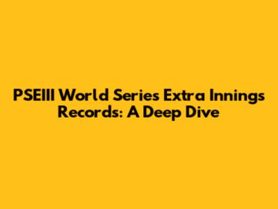 PSEIII World Series Extra Innings Records: A Deep Dive