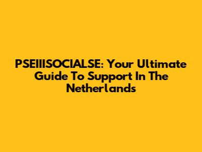 PSEIIISOCIALSE: Your Ultimate Guide To Support In The Netherlands