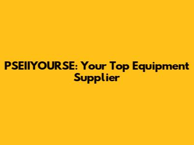 PSEIIYOURSE: Your Top Equipment Supplier