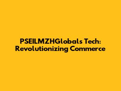 PSEILMZHGlobal's Tech: Revolutionizing Commerce