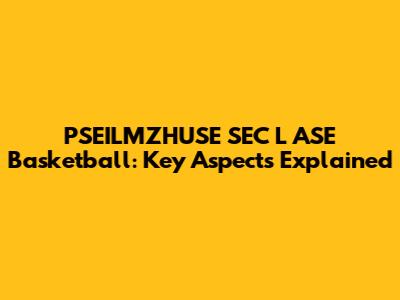 PSEILMZHUSE SEC L ASE Basketball: Key Aspects Explained