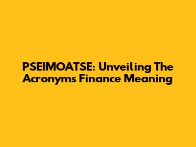 PSEIMOATSE: Unveiling The Acronym's Finance Meaning