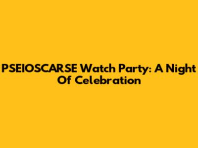PSEIOSCARSE Watch Party: A Night Of Celebration
