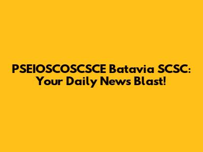 PSEIOSCOSCSCE Batavia SCSC: Your Daily News Blast!