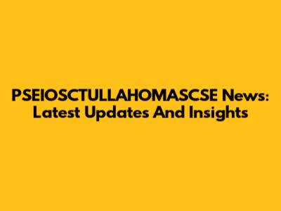 PSEIOSCTULLAHOMASCSE News: Latest Updates And Insights