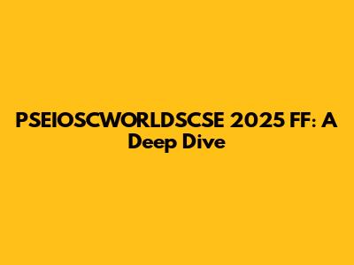 PSEIOSCWORLDSCSE 2025 FF: A Deep Dive