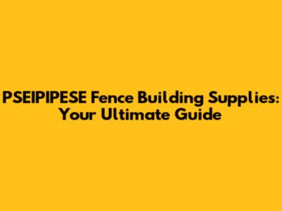 PSEIPIPESE Fence Building Supplies: Your Ultimate Guide