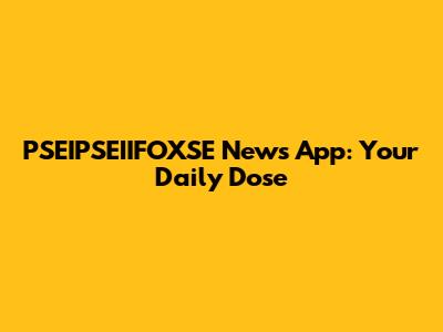 PSEIPSEIIFOXSE News App: Your Daily Dose