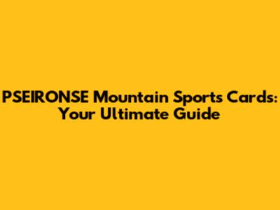 PSEIRONSE Mountain Sports Cards: Your Ultimate Guide