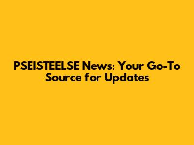 PSEISTEELSE News: Your Go-To Source for Updates