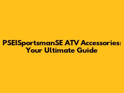 PSEISportsmanSE ATV Accessories: Your Ultimate Guide