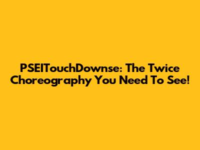 PSEITouchDownse: The Twice Choreography You Need To See!