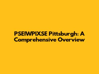 PSEIWPIXSE Pittsburgh: A Comprehensive Overview