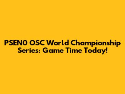 PSEN0 OSC World Championship Series: Game Time Today!