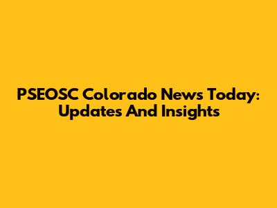 PSEOSC Colorado News Today: Updates And Insights
