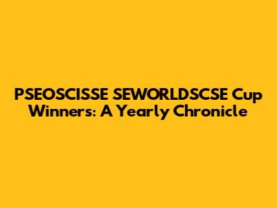 PSEOSCISSE SEWORLDSCSE Cup Winners: A Yearly Chronicle