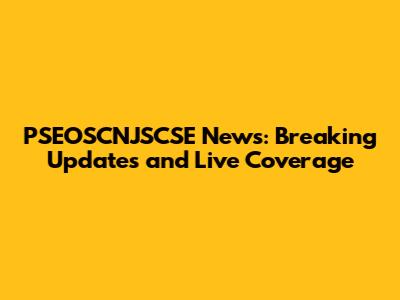PSEOSCNJSCSE News: Breaking Updates and Live Coverage