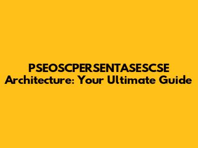 PSEOSCPERSENTASESCSE Architecture: Your Ultimate Guide
