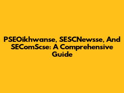 PSEOikhwanse, SESCNewsse, And SEComScse: A Comprehensive Guide