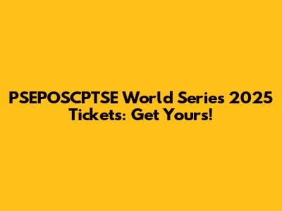 PSEPOSCPTSE World Series 2025 Tickets: Get Yours!