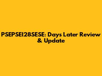 PSEPSEI28SESE: Days Later Review & Update
