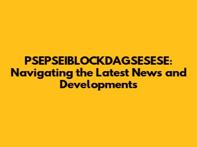 PSEPSEIBLOCKDAGSESESE: Navigating the Latest News and Developments