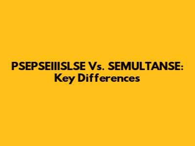 PSEPSEIIISLSE Vs. SEMULTANSE: Key Differences