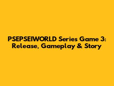 PSEPSEIWORLD Series Game 3: Release, Gameplay & Story