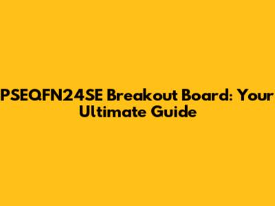 PSEQFN24SE Breakout Board: Your Ultimate Guide