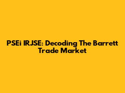 PSEi IRJSE: Decoding The Barrett Trade Market