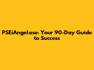 PSEiAngelase: Your 90-Day Guide to Success