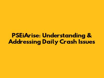 PSEiArise: Understanding & Addressing Daily Crash Issues