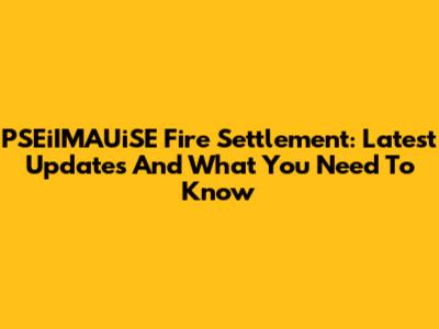 PSEiIMAUiSE Fire Settlement: Latest Updates And What You Need To Know