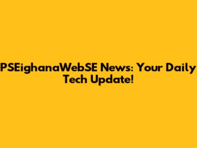 PSEighanaWebSE News: Your Daily Tech Update!
