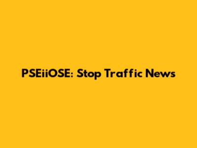 PSEiiOSE: Stop Traffic News