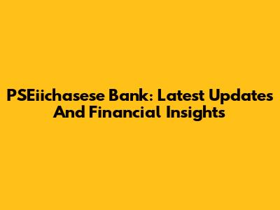 PSEiichasese Bank: Latest Updates And Financial Insights