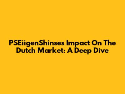 PSEiigenShinse's Impact On The Dutch Market: A Deep Dive