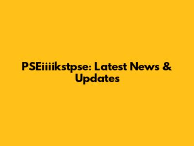 PSEiiiikstpse: Latest News & Updates
