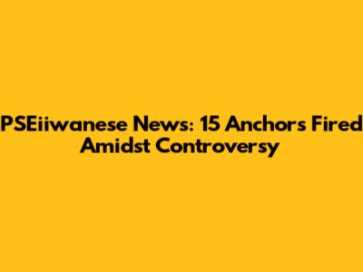 PSEiiwanese News: 15 Anchors Fired Amidst Controversy