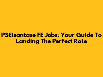 PSEisantase FE Jobs: Your Guide To Landing The Perfect Role