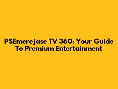 PSEmerejase TV 360: Your Guide To Premium Entertainment