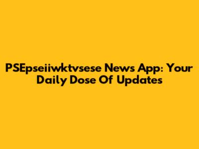 PSEpseiiwktvsese News App: Your Daily Dose Of Updates