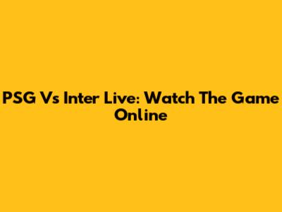 PSG Vs Inter Live: Watch The Game Online