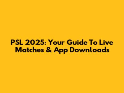 PSL 2025: Your Guide To Live Matches & App Downloads