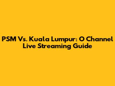 PSM Vs. Kuala Lumpur: O Channel Live Streaming Guide
