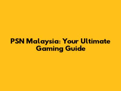 PSN Malaysia: Your Ultimate Gaming Guide
