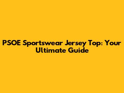 PSOE Sportswear Jersey Top: Your Ultimate Guide