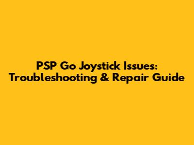 PSP Go Joystick Issues: Troubleshooting & Repair Guide
