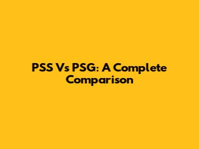 PSS Vs PSG: A Complete Comparison