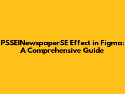 PSSEINewspaperSE Effect in Figma: A Comprehensive Guide